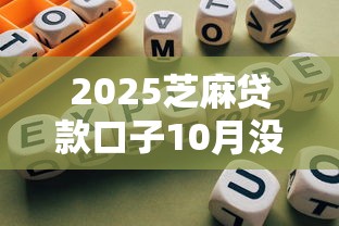 2025芝麻贷款口子10月没想到获批！今日探究5个2025网贷口子借钱很方便