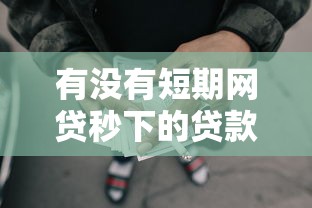 有没有短期网贷秒下的贷款平台2025年99%人不知!为您整理5家主打应急用钱的靠谱借款平台 有没有短期网贷秒下的贷款平台2025年99%人不知!为您整理5家主打应急用钱的靠谱借款平台