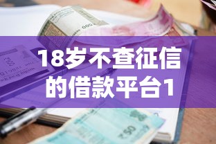 18岁不查征信的借款平台10月速借高招!归档5个18岁贷款不查征信的口子 18岁不查征信的借款平台10月速借高招!归档5个18岁贷款不查征信的口子