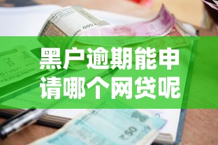 黑户逾期能申请哪个网贷呢2025年众人推荐！必试这5个有信贷款平台是家
