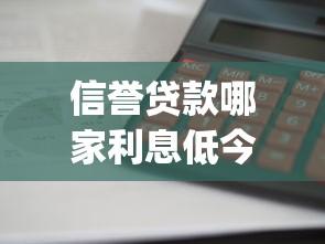 信誉贷款哪家利息低今日你get了吗!本文聚合信誉借款平台利息低