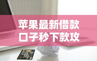 苹果最新借款口子秒下款攻略