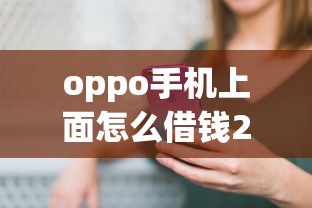 oppo手机上面怎么借钱2025年终极借贷策略！带您归纳5个oppo手机上面网贷平台贷款