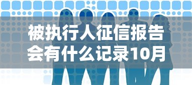 被执行人征信报告会有什么记录10月快速审批指南！分享5个被执行人征信报告有借钱记录