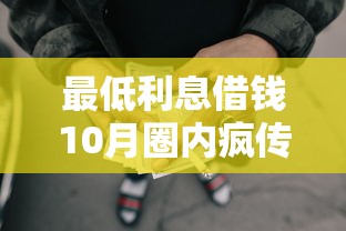 最低利息借钱10月圈内疯传!必选5个网贷口子利息最低借款