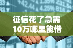 征信花了急需10万哪里能借到网贷呢2025年即刻享用!今日整理5个征信不良急需10万贷款口子
