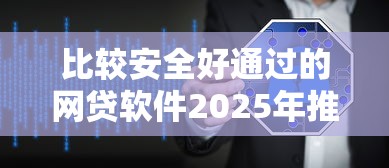 比较安全好通过的网贷软件2025年推荐这5个！本篇为您隆重阐述！
