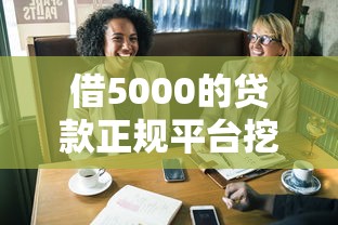 借5000的贷款正规平台挖掘这5个！2025年为您梳理借钱的正规口子有5000额度