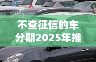 不查征信的车分期2025年推荐实测平台!列举这5个不查征信的网贷软件借款