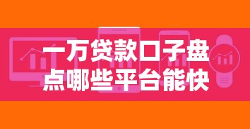 一万贷款口子盘点哪些平台能快速下款