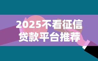 2025不看征信贷款平台推荐