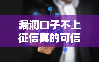 漏洞口子不上征信真的可信吗