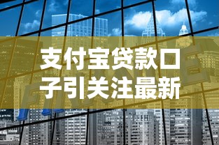 支付宝贷款口子引关注最新解析