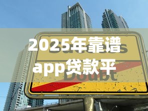 2025年靠谱app贷款平台10月赶紧加入吧!深度解析五个借款口子靠谱软件2025年用