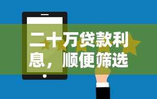 二十万贷款利息,顺便筛选五个网贷二十万利息很高