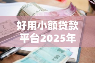 好用小额贷款平台2025年良心还款建议!本文为您隆重验证!
