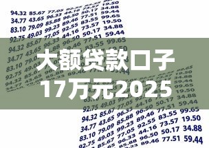 大额贷款口子17万元2025年干货快传!本文评析5个借款平台十七万网贷口子