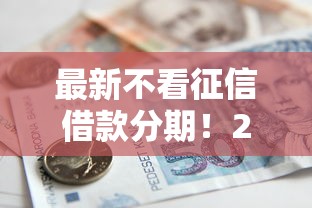最新不看征信借款分期!2025年详见这五个不看征信贷款分期的口子