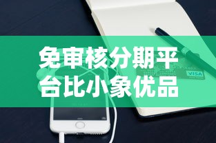 免审核分期平台比小象优品更便捷