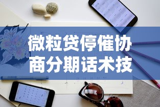 微粒贷停催协商分期话术技巧指南