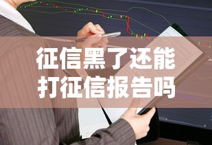 征信黑了还能打征信报告吗