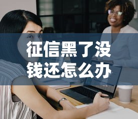 征信黑了没钱还怎么办自救指南