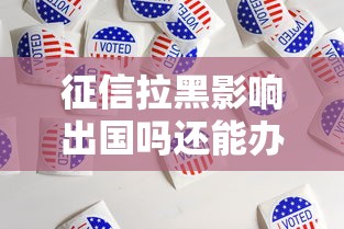 征信拉黑影响出国吗还能办签证吗