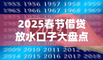 2025春节借贷放水口子大盘点