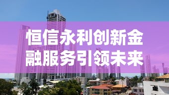 恒信永利创新金融服务引领未来 恒信永利创新金融服务引领未来