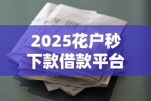 2025花户秒下款借款平台推荐