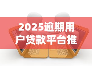 2025逾期用户贷款平台推荐指南