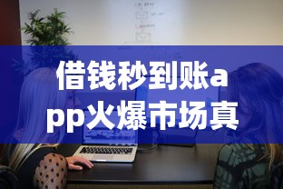 借钱秒到账app火爆市场真相
