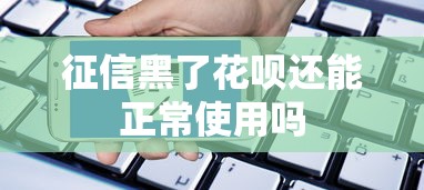 征信黑了花呗还能正常使用吗