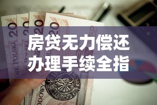 房贷无力偿还办理手续全指南 房贷无力偿还办理手续全指南