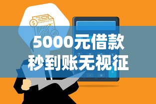 5000元借款秒到账无视征信正规平台