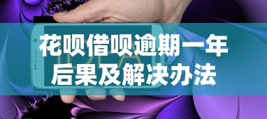 花呗借呗逾期一年后果及解决办法