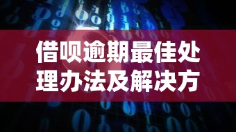 借呗逾期最佳处理办法及解决方案