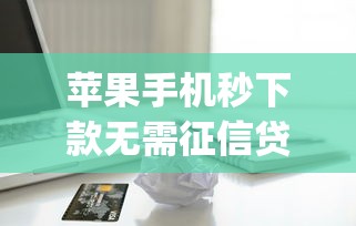 苹果手机秒下款无需征信贷款app