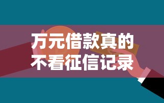 万元借款真的不看征信记录吗