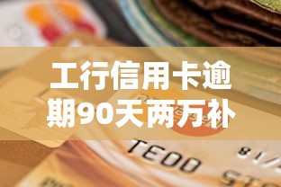 工行信用卡逾期90天两万补救指南