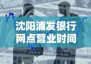 沈阳浦发银行网点营业时间查询指南