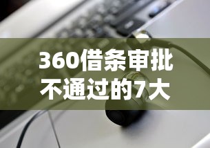 360借条审批不通过的7大原因解析
