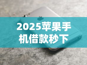 2025苹果手机借款秒下款不看征信