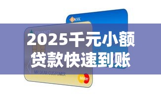 2025千元小额贷款快速到账指南
