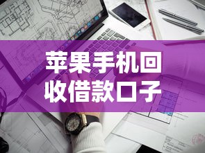 苹果手机回收借款口子靠谱推荐