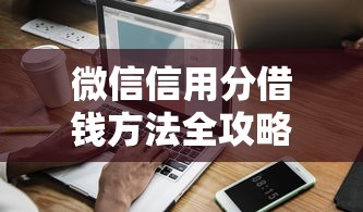 微信信用分借钱方法全攻略