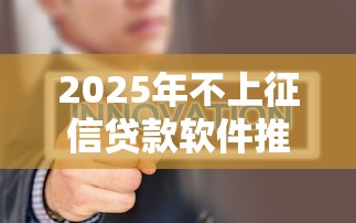 2025年不上征信贷款软件推荐