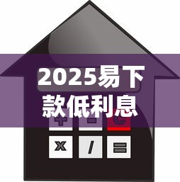 2025易下款低利息贷款口子推荐