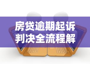 房贷逾期起诉判决全流程解析 房贷逾期起诉判决全流程解析