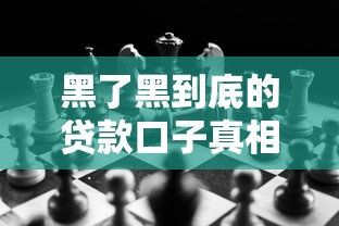 黑了黑到底的贷款口子真相揭秘 黑了黑到底的贷款口子真相揭秘